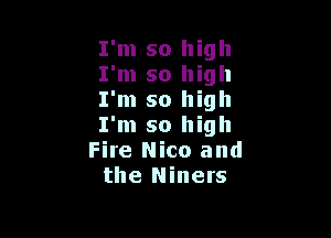 I'm so high
I'm so high
I'm so high

I'm so high
Fire Nico and
the Miners