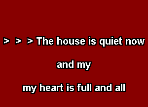 ra .2- The house is quiet now

and my

my heart is full and all