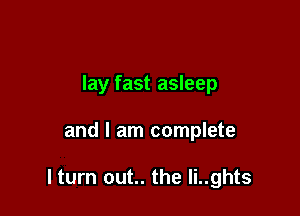 lay fast asleep

and I am complete

lturn out.. the Ii..ghts