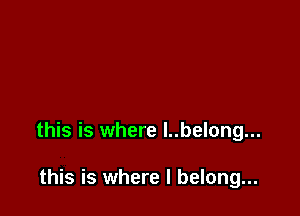 this is where l..belong...

this is where I belong...