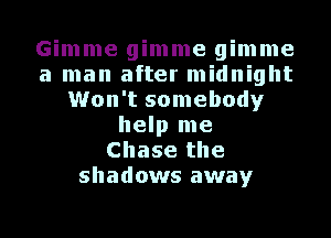 Gimme gimme gimme
a man after midnight
Won't somebody
help me
Chase the
shadows away