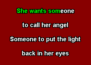 She wants someone

to call her angel

Someone to put the light

back in her eyes