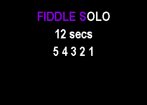 FIDDLE SOLO
12 secs
5 4 3 2 1