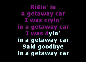 Ridin' in
a getaway car
I was cryin'
in a getaway car

I was dyin'
in a getaway car
Said goodbye
in a getaway car