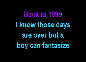Back to 1999
I know those days

are over but a
boy can fantasize
