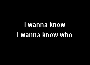 lwanna know

lwanna know who