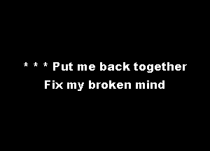 4? Put me back together

Fix my broken mind