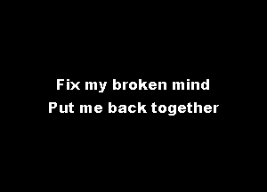 Fix my broken mind

Put me back together