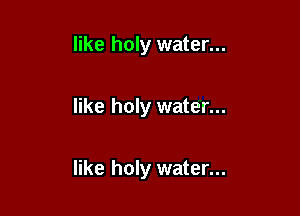 like holy water...

like holy water...

hold me like holy water...