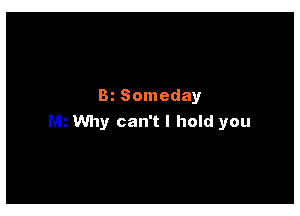 Bi Someday

Why can't I hold you