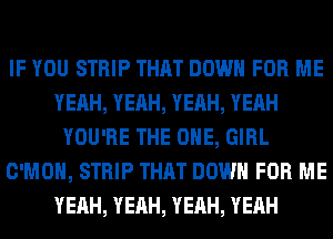 IF YOU STRIP THAT DOWN FOR ME
YEAH, YEAH, YEAH, YEAH
YOU'RE THE ONE, GIRL
C'MOH, STRIP THAT DOWN FOR ME
YEAH, YEAH, YEAH, YEAH