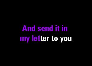 And send it in

my letter to you