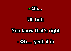 - Oh...

Uh huh

You know that's right

- Oh.... yeah it is