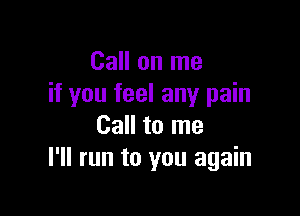 Call on me
if you feel any pain

Call to me
I'll run to you again