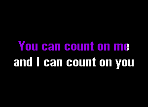 You can count on me

and I can count on you