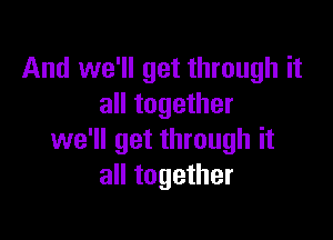 And we'll get through it
all together

we'll get through it
all together