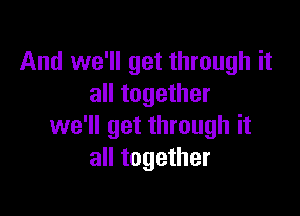 And we'll get through it
all together

we'll get through it
all together