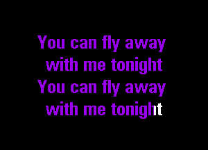 You can fly away
with me tonight

You can fly away
with me tonight