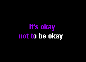 It's okay

not to be okay