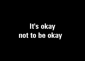 It's okay

not to be okay