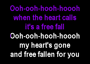 Ooh-ooh-hooh-hoooh
when the heart calls
it's a free fall

Ooh-ooh-hooh-hoooh
my heart's gone
and free fallen for you