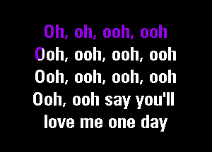 0h,oh,ooh,ooh
00h,ooh,ooh,ooh

Ooh,ooh,ooh,ooh
00h,oohsayyuuw
love me one day