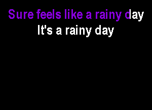 Sure feels like a rainy day
It's a rainy day