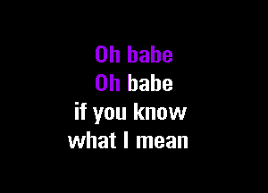 on babe
on babe

if you know
what I mean