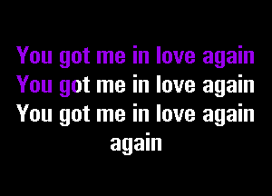 You got me in love again

You got me in love again

You got me in love again
again