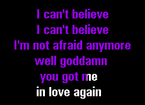 I can't believe
I can't believe
I'm not afraid anymore

well goddamn
you got me
in love again