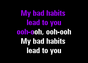 My bad habits
lead to you

ooh-ooh, oolI-ooh
My bad habits
lead to you