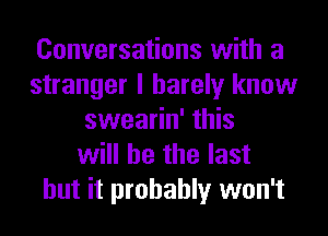 Conversations with a
stranger I barely know
swearin' this
will he the last

but it probably won't