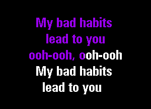 My bad habits
lead to you

ooh-ooh, oolI-ooh
My bad habits
lead to you