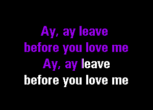 M, ay leave
before you love me

M. ay leave
before you love me