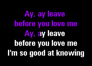 Av. ay leave
before you love me

Av. ay leave
before you love me
I'm so good at knowing