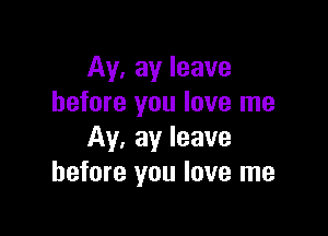 M, ay leave
before you love me

M. ay leave
before you love me