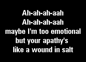 Ah-ah-ah-aah
Ah-ah-ah-aah
maybe I'm too emotional
but your apathy's
like a wound in salt