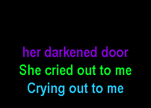 her darkened door

She cried out to me
Crying out to me