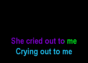 She cried out to me
Crying out to me