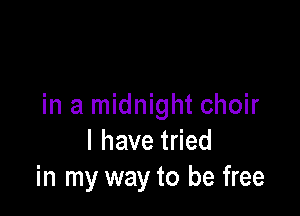 in a midnight choir

Ihavetded
in my way to be free