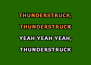 THUNDERSTRUCK,

THUNDERSTRUCK

YEAH YEAH YEAH,

THUNDERSTRUCK