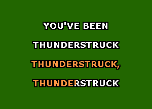 YOU'VE BEEN

THUNDERSTRUCK

THUNDERSTRUCK,

THUNDERSTRUCK