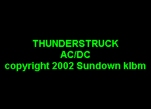 THUNDERSTRUCK

ACIDC
copyright 2002 Sundown klbm