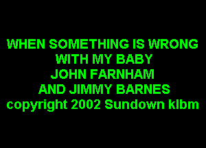WHEN SOMETHING IS WRONG
WITH MY BABY
JOHN FARNHAM
AND JIMMY BARNES
copyright 2002 Sundown klbm