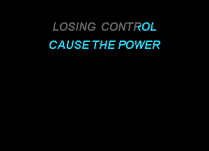 LOSING CONTROL
CAUSE THE POWER