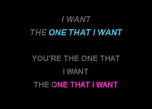 I WANT
THE ONE THAT! WANT

YOU'RE THE ONE THAT
IWANT
THE ONE THAT IWANT