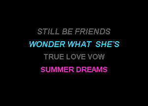 STILL BE FRIENDS
WONDER WHAT SHES

TRUE LOVE VOW
SUMMER DREAMS