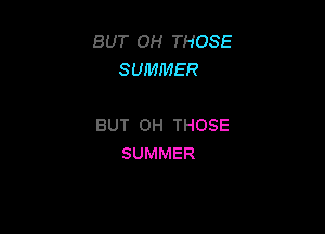 BUT OH THOSE
SUHMMER

BUT 0H THOSE
SUMMER