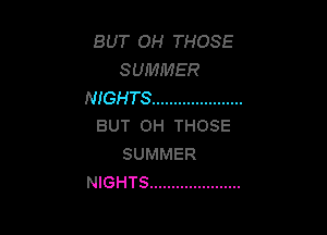 BUT OH THOSE
SUMMER
NIGHTS .....................

BUT 0H THOSE
SUMMER
NIGHTS .....................