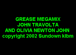 GREASE MEGAMIX
JOHN TRAVOLTA
AND OLIVIA NEWTON JOHN
copyright 2002 Sundown klbm